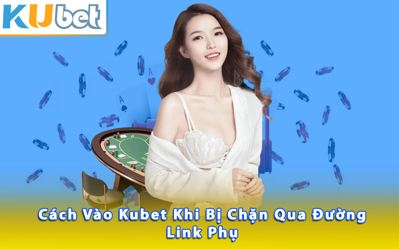 Cách vào Kubet khi bị chặn